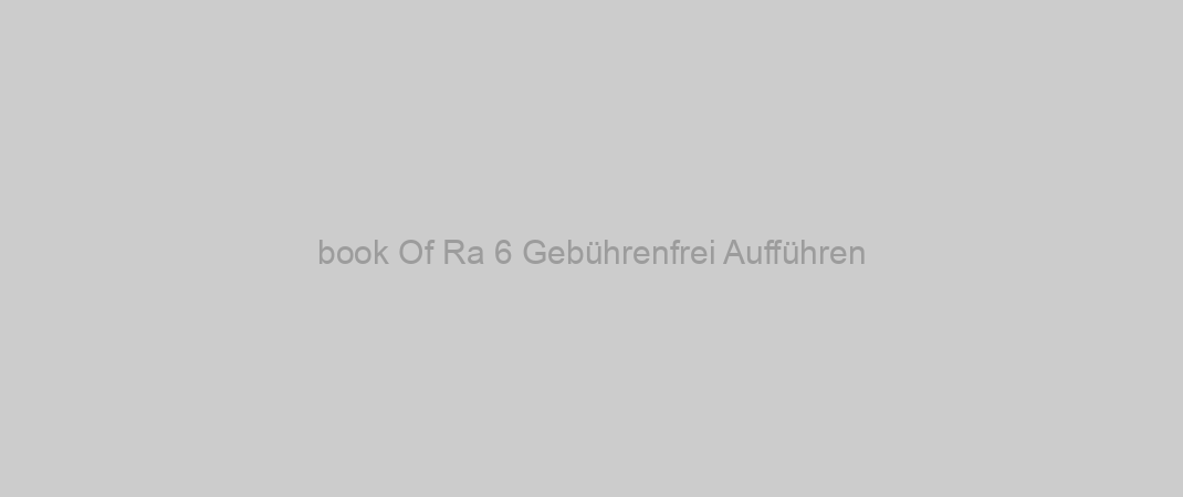 book Of Ra 6 Gebührenfrei Aufführen